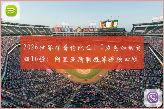 2026世界杯哥伦比亚1-0力克加纳晋级16强:阿里亚斯制胜球视频回顾与全场战报深度分析