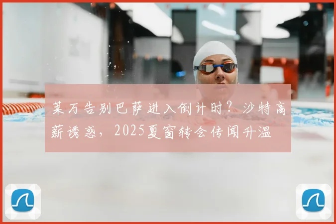 莱万告别巴萨进入倒计时？沙特高薪诱惑，2025夏窗转会传闻升温