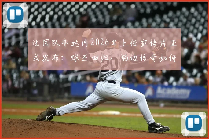 法国队齐达内2026年上任宣传片正式发布：球王回归，场边传奇如何延续场上辉煌？