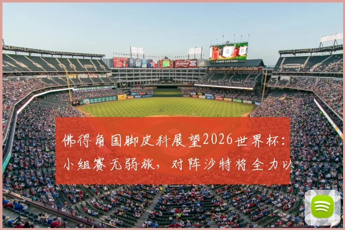 佛得角国脚皮科展望2026世界杯：小组赛无弱旅，对阵沙特将全力以赴