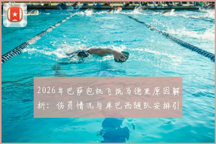 2026年巴萨包机飞抵马德里原因解析：伤员情况与库巴西随队安排引关注，世体最新报道跟进