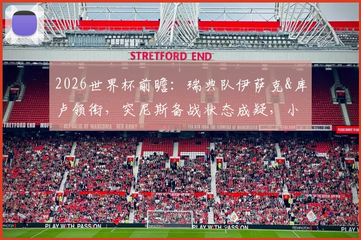 2026世界杯前瞻：瑞典队伊萨克&库卢领衔，突尼斯备战状态成疑，小组出线形势深度解析
