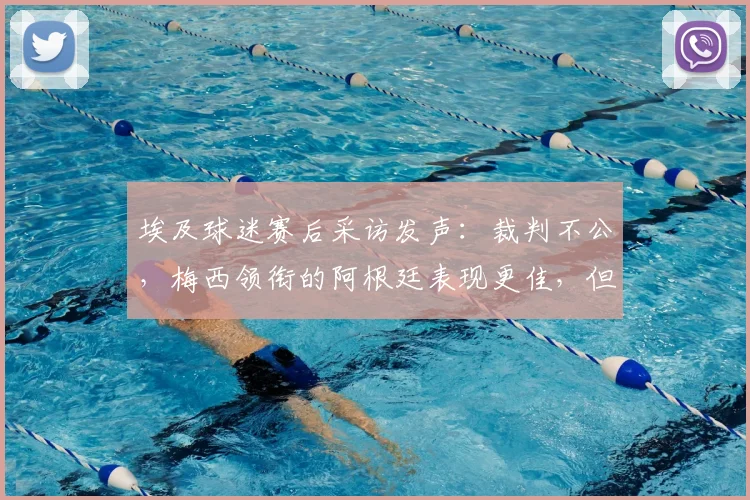 埃及球迷赛后采访发声：裁判不公，梅西领衔的阿根廷表现更佳，但钱给得值吗？