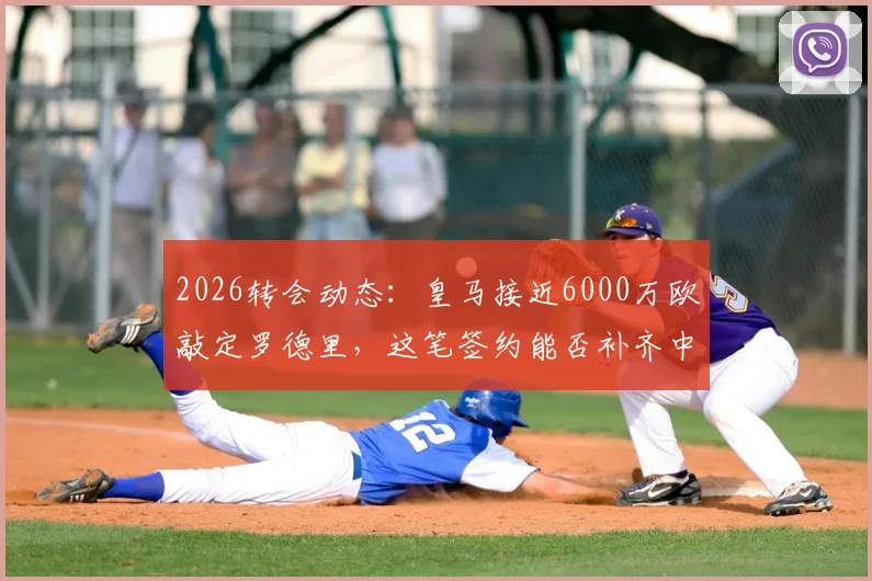 2026转会动态:皇马接近6000万欧敲定罗德里,这笔签约能否补齐中场最后短板?