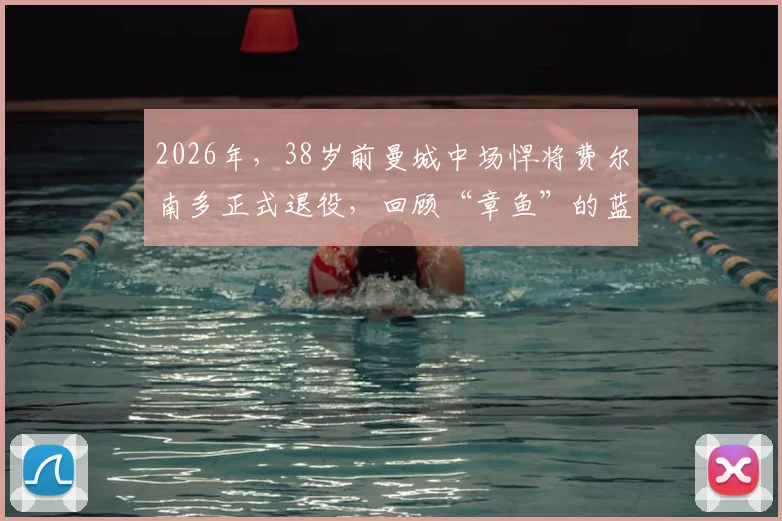2026年，38岁前曼城中场悍将费尔南多正式退役，回顾“章鱼”的蓝月生涯与防守艺术