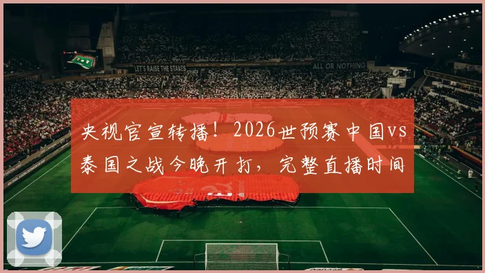 央视官宣转播!2026世预赛中国vs泰国之战今晚开打,完整直播时间与观赛渠道一览