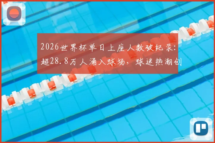 2026世界杯单日上座人数破纪录：超28.8万人涌入球场，球迷热潮创历史新高