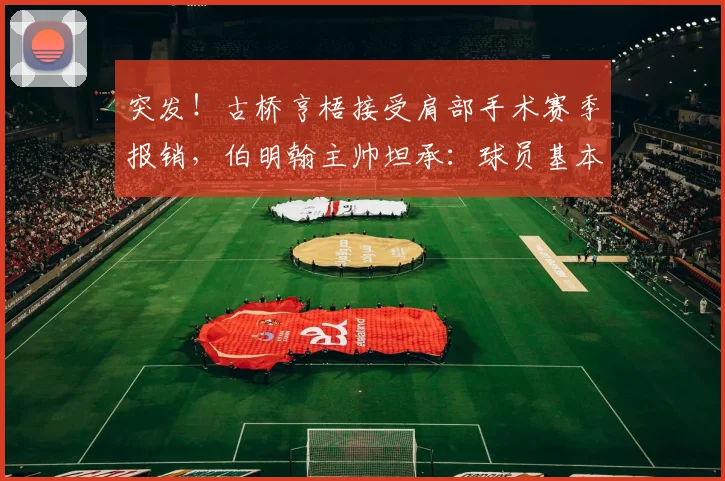 突发！古桥亨梧接受肩部手术赛季报销，伯明翰主帅坦承：球员基本无缘2026世界杯