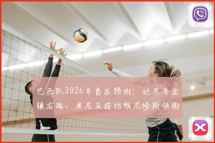 巴西队2026年首发预测：达尼洛坐镇右路，库尼亚搭档维尼修斯领衔锋线