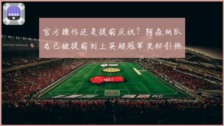 官方操作还是提前庆祝？阿森纳队名已被提前刻上英超冠军奖杯引热议，2026赛季争冠悬念全解析