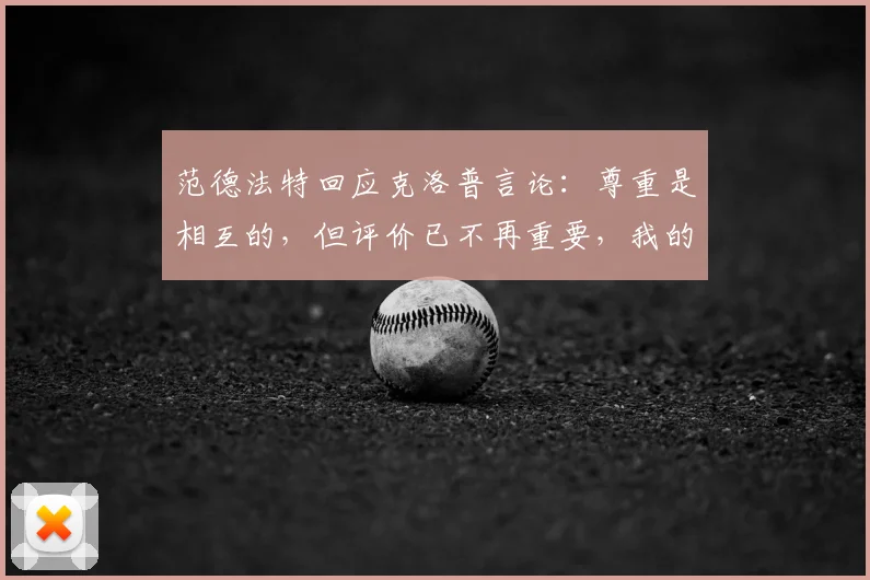 范德法特回应克洛普言论：尊重是相互的，但评价已不再重要，我的专注在2026