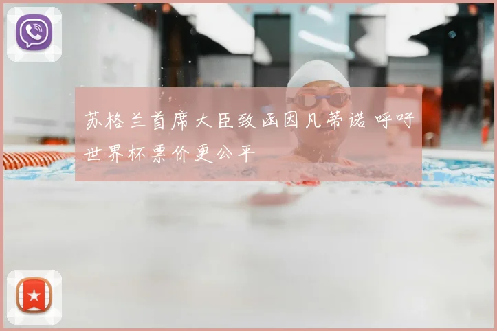 苏格兰首席大臣致函因凡蒂诺 呼吁世界杯票价更公平