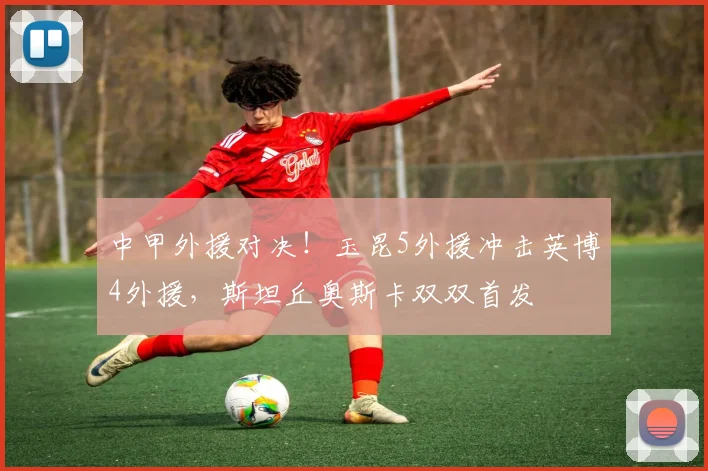 中甲外援对决！玉昆5外援冲击英博4外援，斯坦丘奥斯卡双双首发