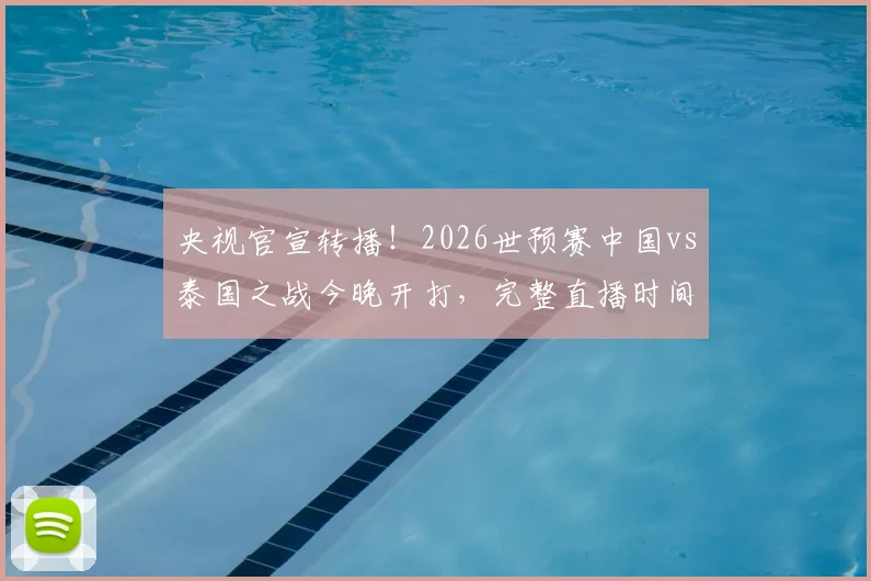 央视官宣转播！2026世预赛中国vs泰国之战今晚开打，完整直播时间与观赛渠道一览